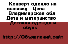 Конверт-одеяло на выписку › Цена ­ 800 - Владимирская обл. Дети и материнство » Детская одежда и обувь   